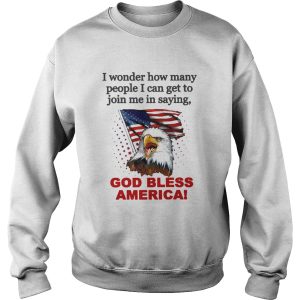 I Wonder How Many People I Can Get To Join Me In Saying God Bless America shirt