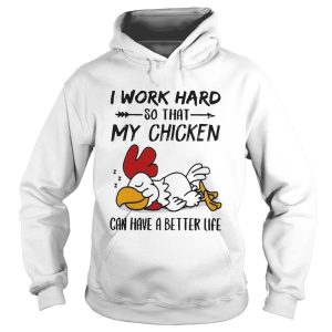 I Work Hard So That My Chicken Can Have A Better Life shirt