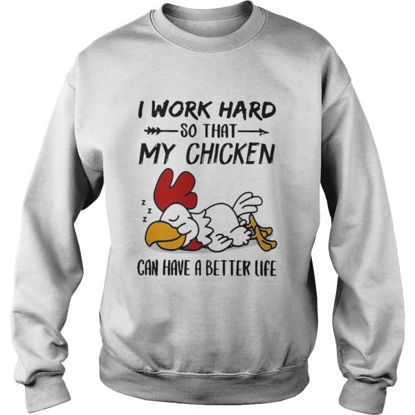 I Work Hard So That My Chicken Can Have A Better Life shirt