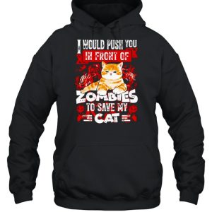 I Would Push You In Front Of Zombies To Save My Cat shirt 3