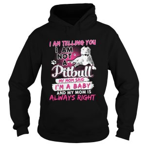 I am telling you i am not a pitbull my mom said im a baby and my mom is always right heart shirt