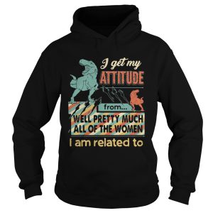 I get My Attitude From Well Pretty Much All Of The Women I Am Related To Dinosaurs shirt