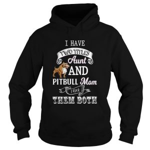 I hate two titles aunt and pitbull mom I rock them both shirt