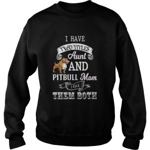 I hate two titles aunt and pitbull mom I rock them both shirt 2