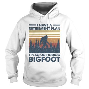 I have a retirement plan I plan on finding bigfood vintage shirt