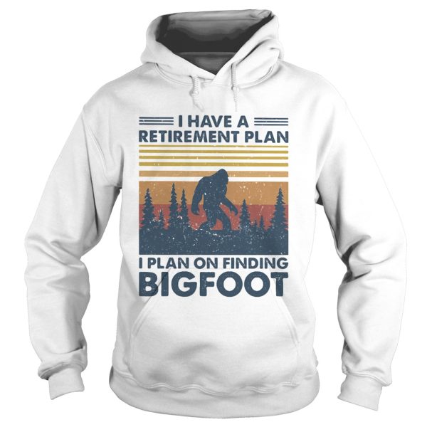 I have a retirement plan I plan on finding bigfood vintage shirt