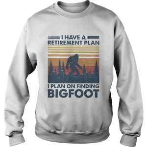 I have a retirement plan I plan on finding bigfood vintage shirt