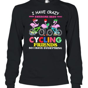 I have crazy awesome best cycling friends so I have everything t-shirt