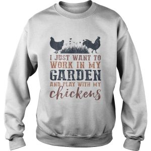 I just want to work in my garden and play with my chickens shirt