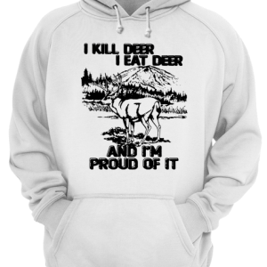 I kill deer I eat deer and I'm proud of it shirt 3