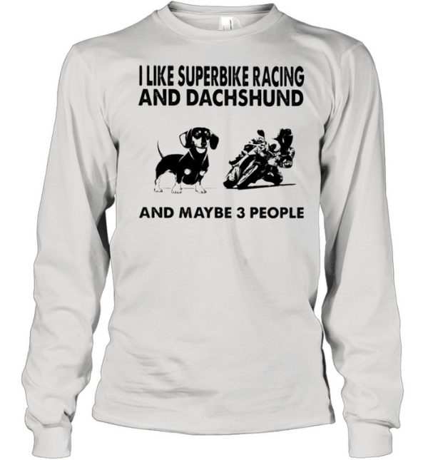 I like superbike racing and Dachshund and maybe 3 people shirt