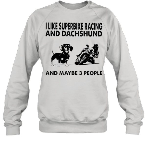 I like superbike racing and Dachshund and maybe 3 people shirt