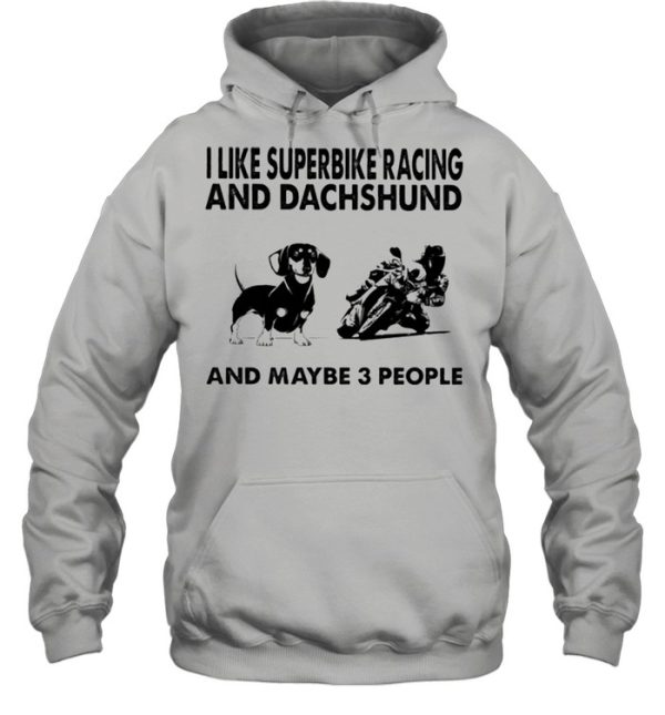 I like superbike racing and Dachshund and maybe 3 people shirt