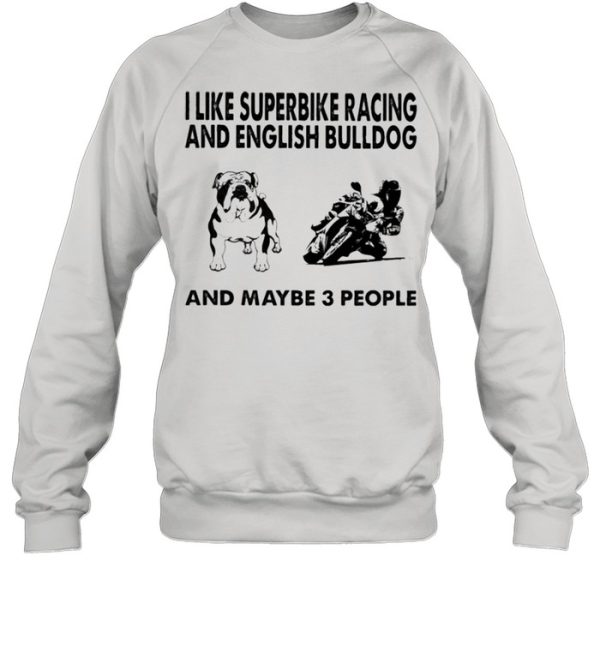 I like superbike racing and English Bulldog and maybe 3 people shirt