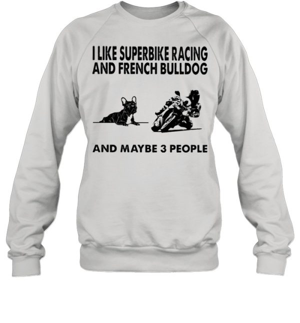 I like superbike racing and French Bulldog and maybe 3 people shirt