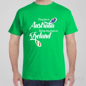 I may live in Australia but my story begins in Ireland T shirt 1