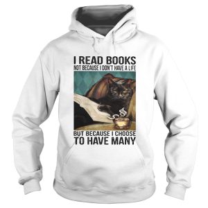 I read books not because i dont have a life but because i choose to have many shirt