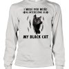 I wish you were as interesting as my black cat shirt