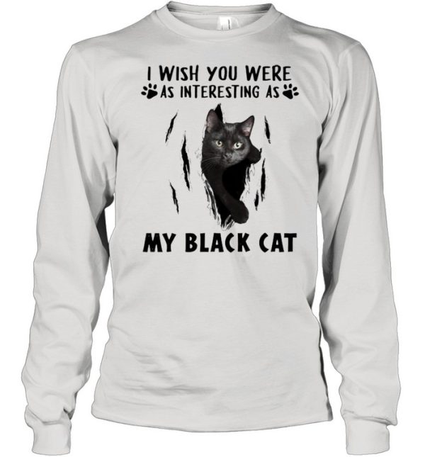 I wish you were as interesting as my black cat shirt