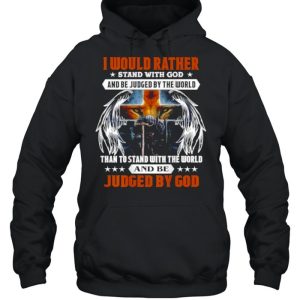 I would rather stand with god and be judge by the world than to stand with the world and Shirt 3