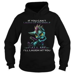 IF YOU CANT LAUGH AT YOURSELF CALL ME ILL LAUGH AT YOU DRAGON shirt