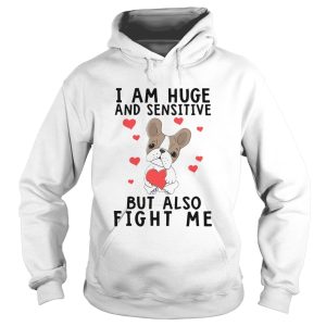 Iam Huge And Sensitive Bt Also Fight Me shirt