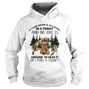 If I camp drunk and fall down in a forest and no one is around to hear it shirt