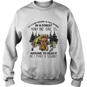 If I camp drunk and fall down in a forest and no one is around to hear it shirt
