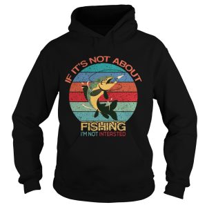 If Its Not About Fishing Im Not Interested Vintage shirt 1