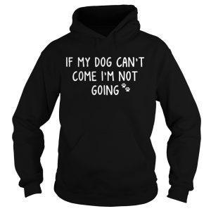 If My Paw Dog Cant Come Im Not Going shirt