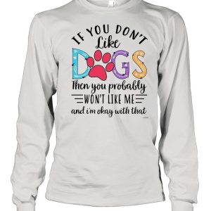 If You Don’t Like Dogs Then you Probably Won’t Like Me shirt