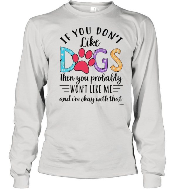 If You Don’t Like Dogs Then you Probably Won’t Like Me shirt