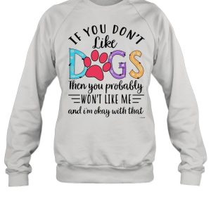If You Don’t Like Dogs Then you Probably Won’t Like Me shirt