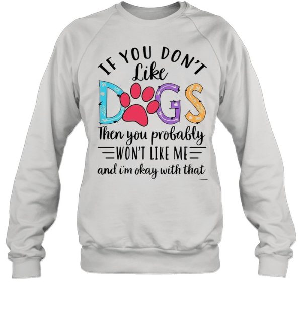 If You Don’t Like Dogs Then you Probably Won’t Like Me shirt