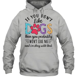 If You Don't Like Dogs Then you Probably Won't Like Me shirt 3