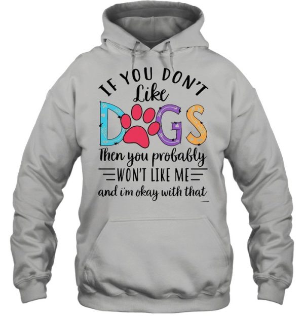 If You Don’t Like Dogs Then you Probably Won’t Like Me shirt