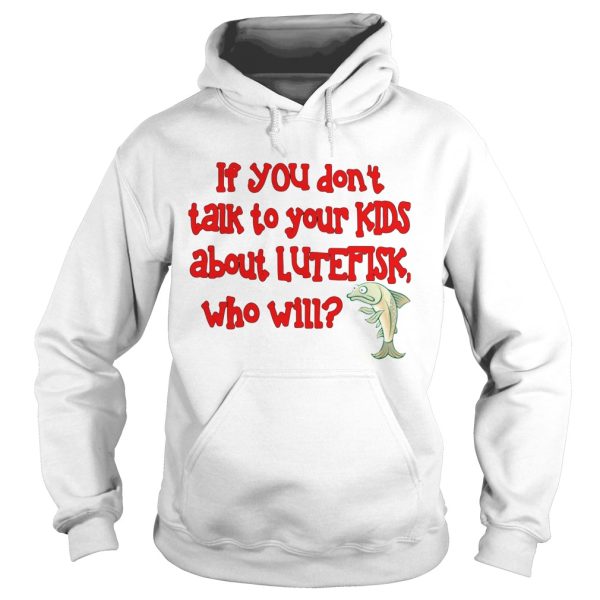 If You Dont Talk To Your Kids About Lutefisk Who Will shirt