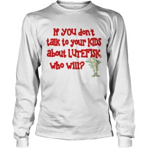If You Dont Talk To Your Kids About Lutefisk Who Will shirt