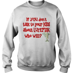 If You Dont Talk To Your Kids About Lutefisk Who Will shirt 3