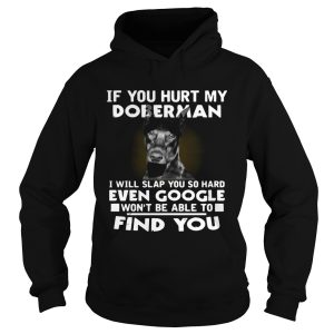 If You Hurt My Doberman I Will Slap You So Hard Even Google Wont Be Able To Find You shirt 1