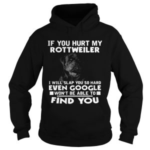 If You Hurt My Rottweiler I Will Slap You So Hard Even Google Wont Be Able To Find You shirt 1