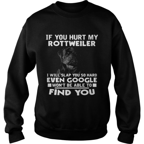 If You Hurt My Rottweiler I Will Slap You So Hard Even Google Wont Be Able To Find You shirt