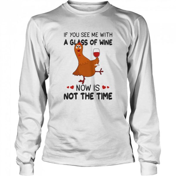 If You See Me With A Glass Of Wine Chicken Now Is Not A Time Chicken Lovers T-shirt