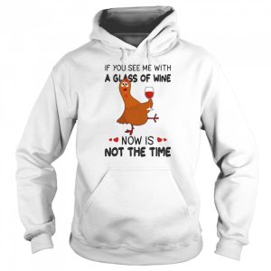 If You See Me With A Glass Of Wine Chicken Now Is Not A Time Chicken Lovers T shirt 3