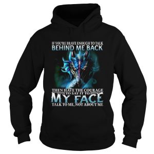 If Youre Brave Enough To Talk Behind My Back Then Have The Courage shirt 1