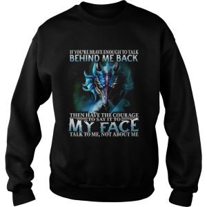 If Youre Brave Enough To Talk Behind My Back Then Have The Courage shirt 2