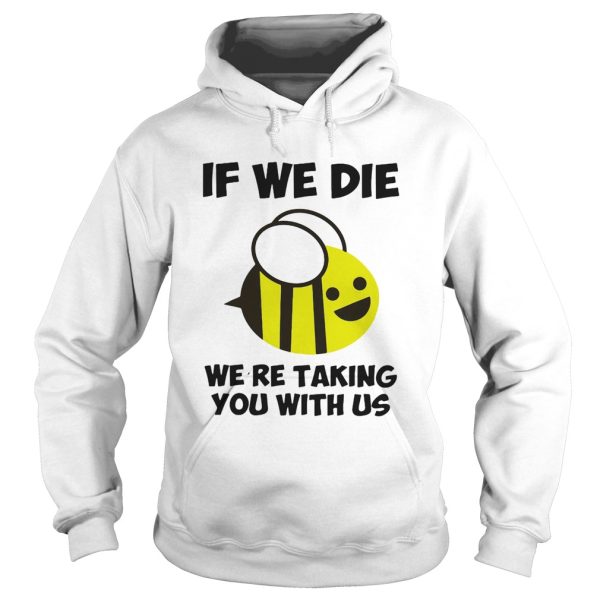 If we die were taking you with us bee shirt