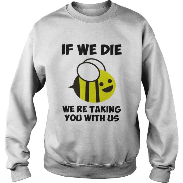 If we die were taking you with us bee shirt