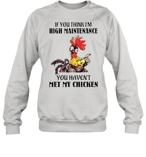 If you think I’m high maintenance you haven’t met my chicken shirt