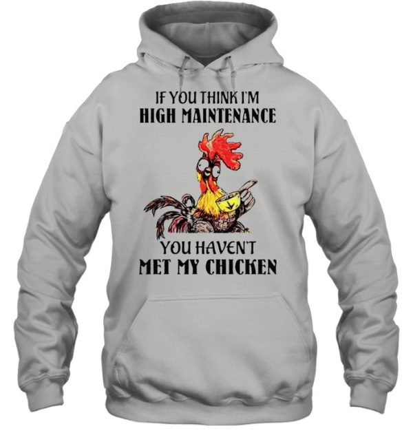 If you think I’m high maintenance you haven’t met my chicken shirt